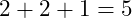 2+2+1 = 5